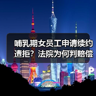 哺乳期女员工申请续约遭拒?法院为何判赔偿 哺乳期女员工申请续约遭拒?法院为何判赔偿