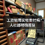 工资能用实物支付吗？人社部明确答复