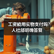 工资能用实物支付吗？人社部明确答复