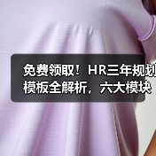免费领取!HR三年规划模板全解析,六大模块精准管理 免费领取!HR三年规划模板全解析,六大模块精准管理