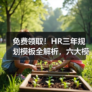 免费领取!HR三年规划模板全解析,六大模块精准管理 免费领取!HR三年规划模板全解析,六大模块精准管理