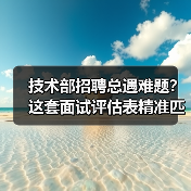 技术部招聘总遇难题?这套面试评估表精准匹配人才 技术部招聘总遇难题?这套面试评估表精准匹配人才
