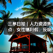 三茅日报|人力资源焦点:女性福利假、反腐通报及AI趋势 三茅日报|人力资源焦点:女性福利假、反腐通报及AI趋势