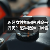 职场女性如何应对隐形偏见?超半数遭“噪音”困扰 职场女性如何应对隐形偏见?超半数遭“噪音”困扰