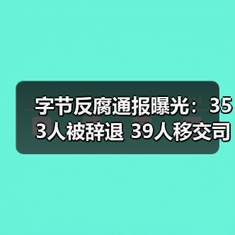 字节反腐通报曝光:353人被辞退 39人移交司法 字节反腐通报曝光:353人被辞退 39人移交司法