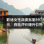 职场女性薪资涨至8978元,自我评价提升引热议 职场女性薪资涨至8978元,自我评价提升引热议