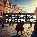 用人单位变更是否影响劳动合同履行？法律解析来了