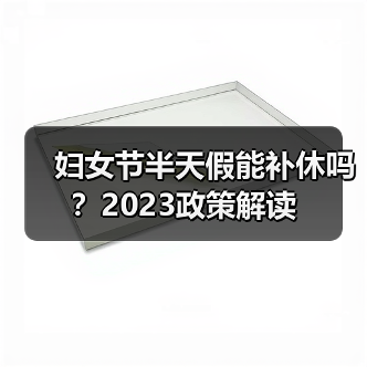 妇女节半天假能补休吗？2023政策解读