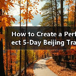 How to Create a Perfect 5-Day Beijing Travel Itinerary That Covers All the Highlights?