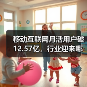 移动互联网月活用户破12.57亿，行业迎来哪些新趋势？