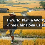 How to Plan a Worry-Free China Sea Cruise? A Complete Step-by-Step Travel Guide