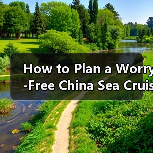 How to Plan a Worry-Free China Sea Cruise? A Complete Step-by-Step Travel Guide