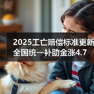 2025工亡赔偿标准更新 全国统一补助金涨4.7万引关注 2025工亡赔偿标准更新 全国统一补助金涨4.7万引关注