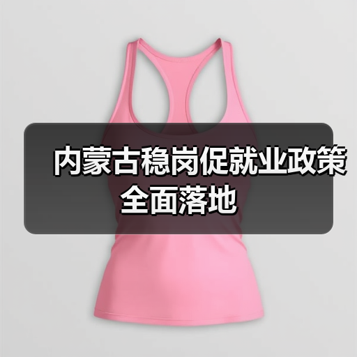 内蒙古稳岗促就业政策全面落地 内蒙古稳岗促就业政策全面落地