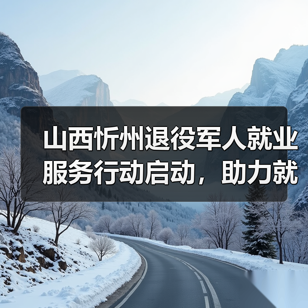 山西忻州退役军人就业服务行动启动，助力就业创业