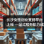 长沙女性创业支持平台上线 一站式服务助力就业 长沙女性创业支持平台上线 一站式服务助力就业