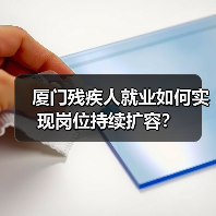 厦门残疾人就业如何实现岗位持续扩容？