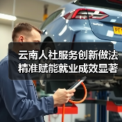 云南人社服务创新做法精准赋能就业成效显著 云南人社服务创新做法精准赋能就业成效显著