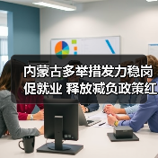 内蒙古多举措发力稳岗促就业 释放减负政策红利