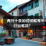 青创十条如何破解青年创业难题? 青创十条如何破解青年创业难题?
