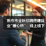 焦作市金秋招聘搭建就业"暖心桥":线上线下联动助力就业 焦作市金秋招聘搭建就业"暖心桥":线上线下联动助力就业