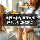 山西高校毕业生创业贷款400万政策解读 山西高校毕业生创业贷款400万政策解读