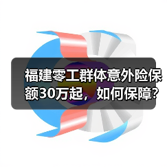福建零工群体意外险保额30万起,如何保障? 福建零工群体意外险保额30万起,如何保障?