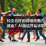 校企合作如何精准助力就业？AI面试开启求职新体验