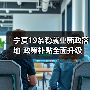 宁夏19条稳就业新政落地 政策补贴全面升级 宁夏19条稳就业新政落地 政策补贴全面升级