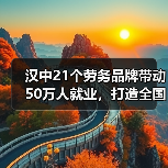 汉中21个劳务品牌带动50万人就业,打造全国劳务品牌新标杆 汉中21个劳务品牌带动50万人就业,打造全国劳务品牌新标杆