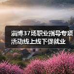 淄博37场职业指导专项活动线上线下促就业 淄博37场职业指导专项活动线上线下促就业