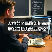 汉中劳务品牌如何高质量发展助力就业增收? 汉中劳务品牌如何高质量发展助力就业增收?