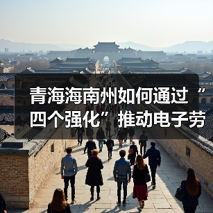 青海海南州如何通过“四个强化”推动电子劳动合同应用? 青海海南州如何通过“四个强化”推动电子劳动合同应用?