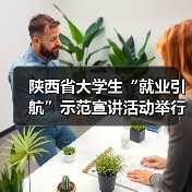 陕西省大学生“就业引航”示范宣讲活动举行 陕西省大学生“就业引航”示范宣讲活动举行