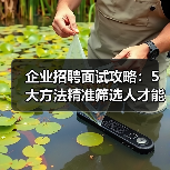 企业招聘面试攻略:5大方法精准筛选人才能力与稳定性 企业招聘面试攻略:5大方法精准筛选人才能力与稳定性