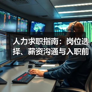 人力求职指南:岗位选择、薪资沟通与入职前确认事项 人力求职指南:岗位选择、薪资沟通与入职前确认事项