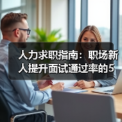 人力求职指南：职场新人提升面试通过率的5个实用方法
