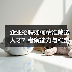 企业招聘如何精准筛选人才?考察能力与稳定性的5个方法 企业招聘如何精准筛选人才?考察能力与稳定性的5个方法